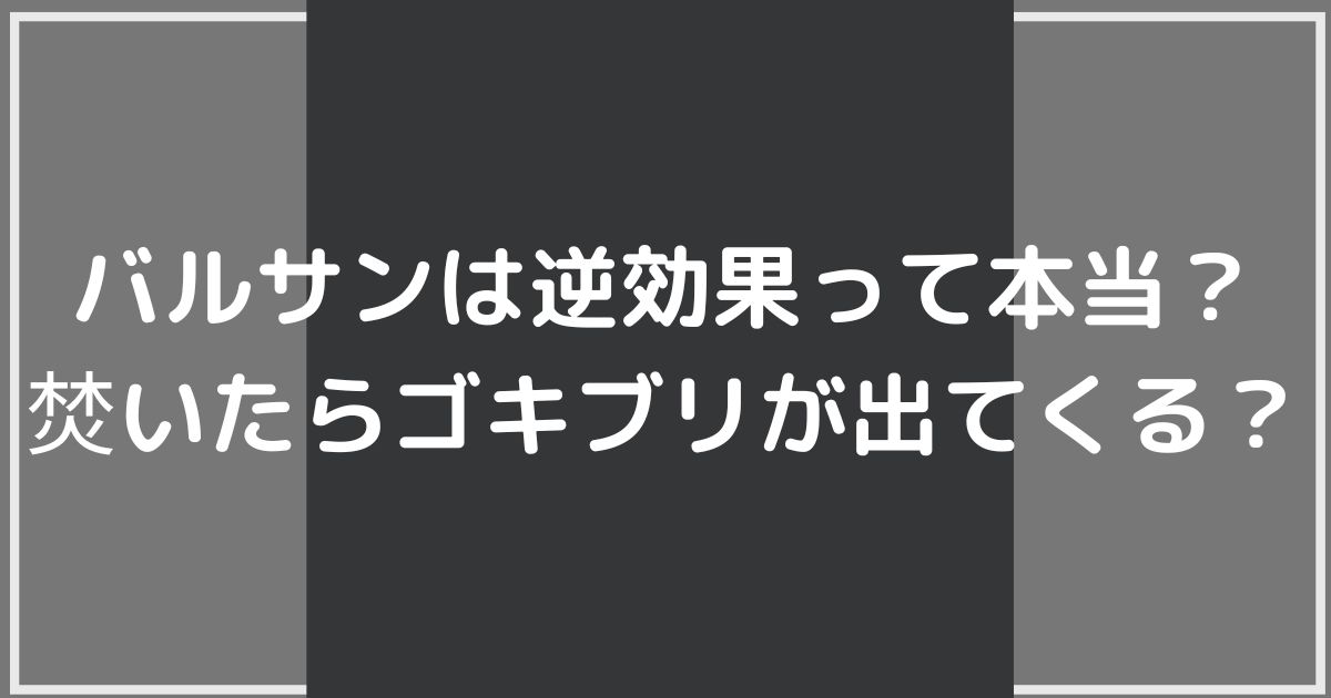 バルサンは逆効果って本当焚いたらゴキブリが出てくるの画像