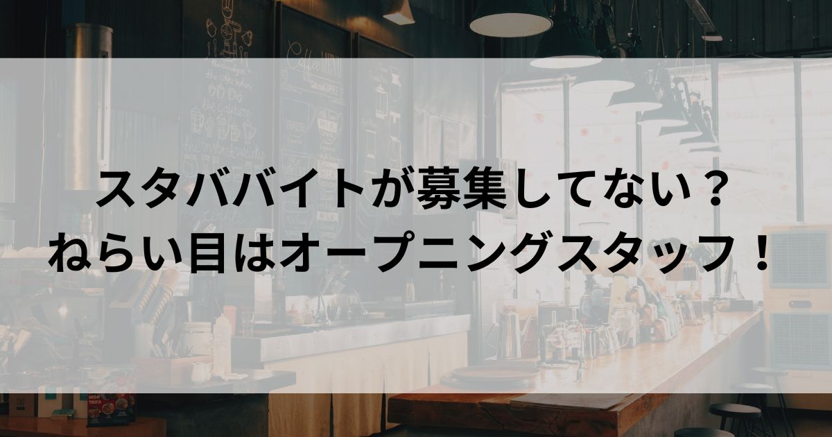 スタババイトが募集してない？ねらい目はオープニングスタッフの画像