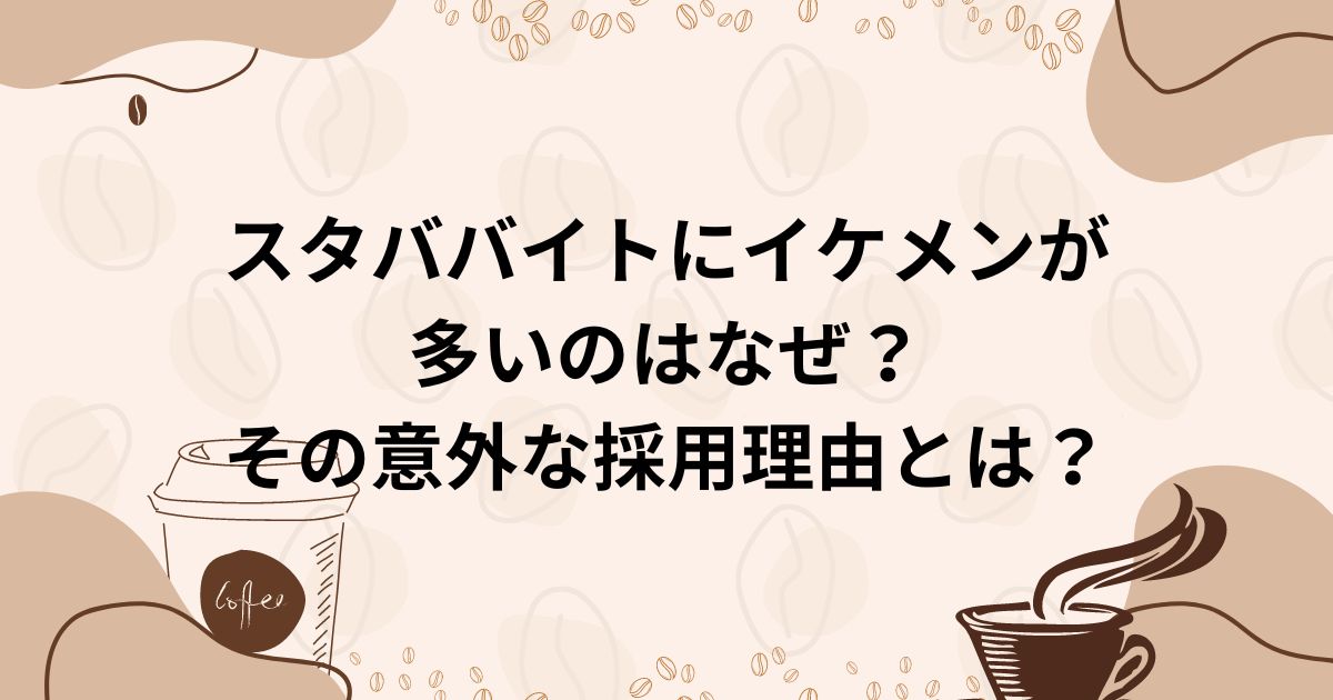 スタババイトにイケメンが 多いのはなぜ？ その意外な採用理由とはの画像