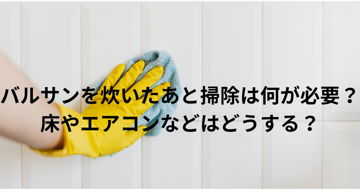 バルサンを炊いたあと掃除は何が必要？床やエアコンなどはどうするの画像