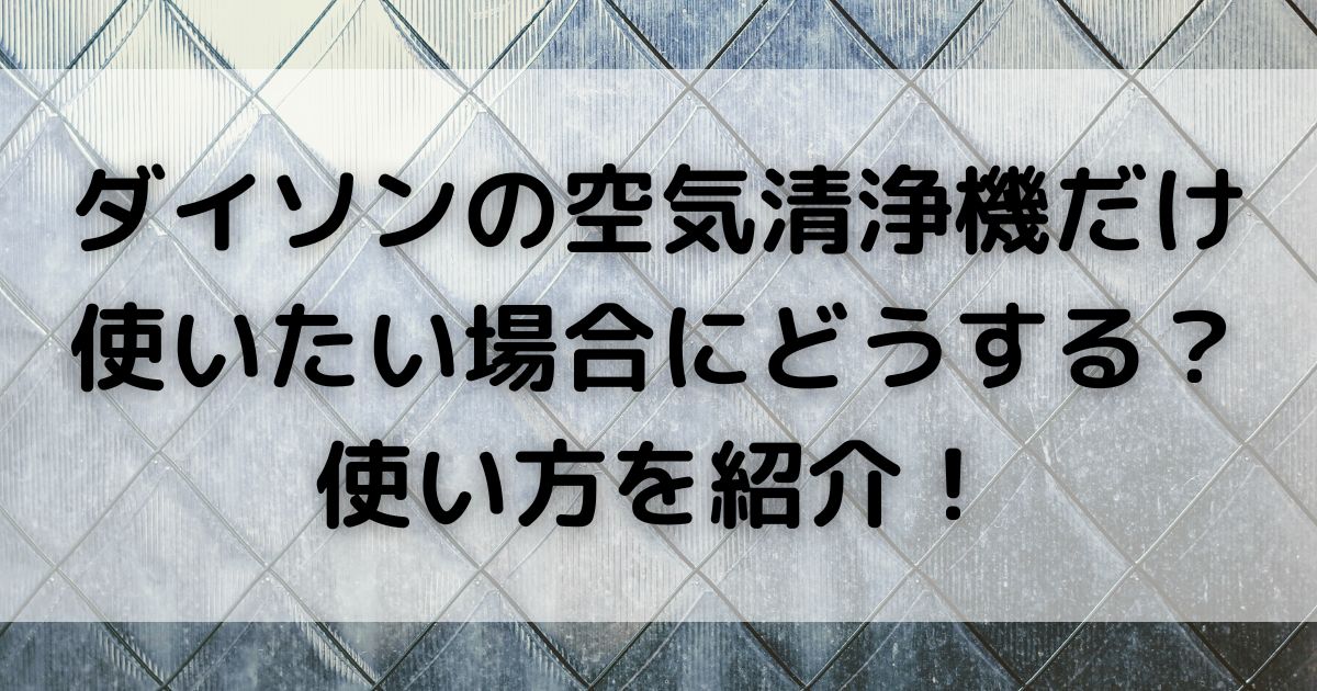 ダイソンの空気清浄機だけ 使いたい場合にどうする 使い方を紹介の画像