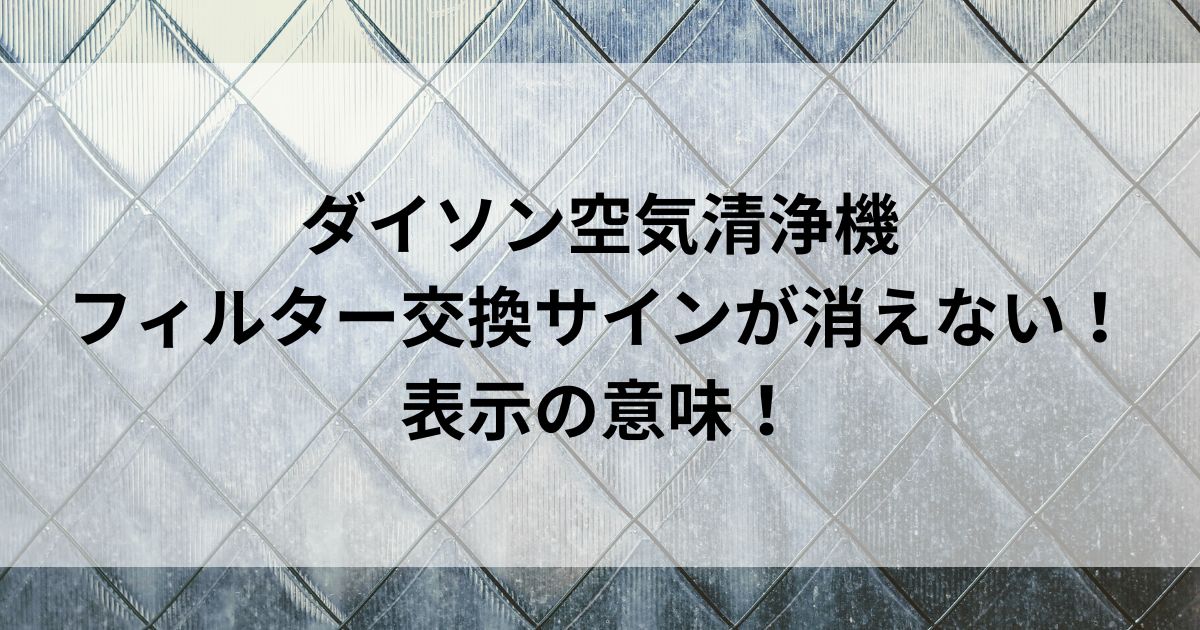 ダイソン空気清浄機フィルター交換サインが消えない！表示の意味の画像