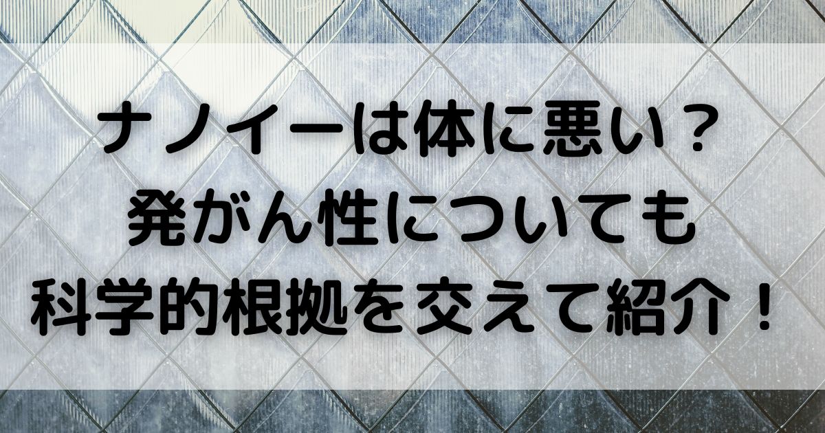 ナノイーは体に悪い発がん性についても 科学的根拠を交えて紹介の画像