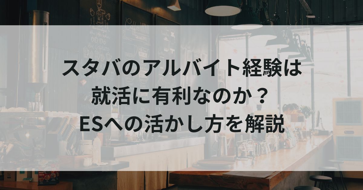 スタバのアルバイト経験は就活に有利なのか？ESへの活かし方を解説の画像