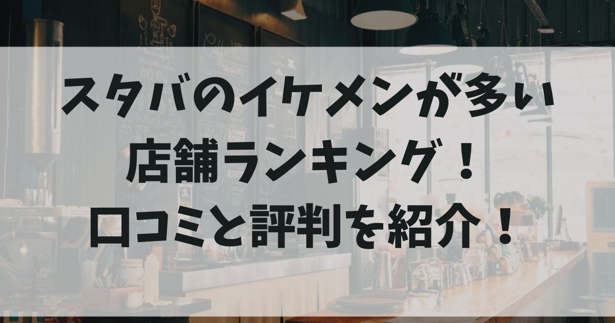 スタバのイケメンが多い店舗ランキング口コミと評判を紹介の画像