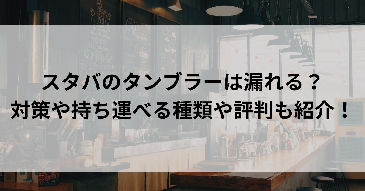 スタバのタンブラーは漏れる？ 対策や持ち運べる種類や評判も紹介の画像