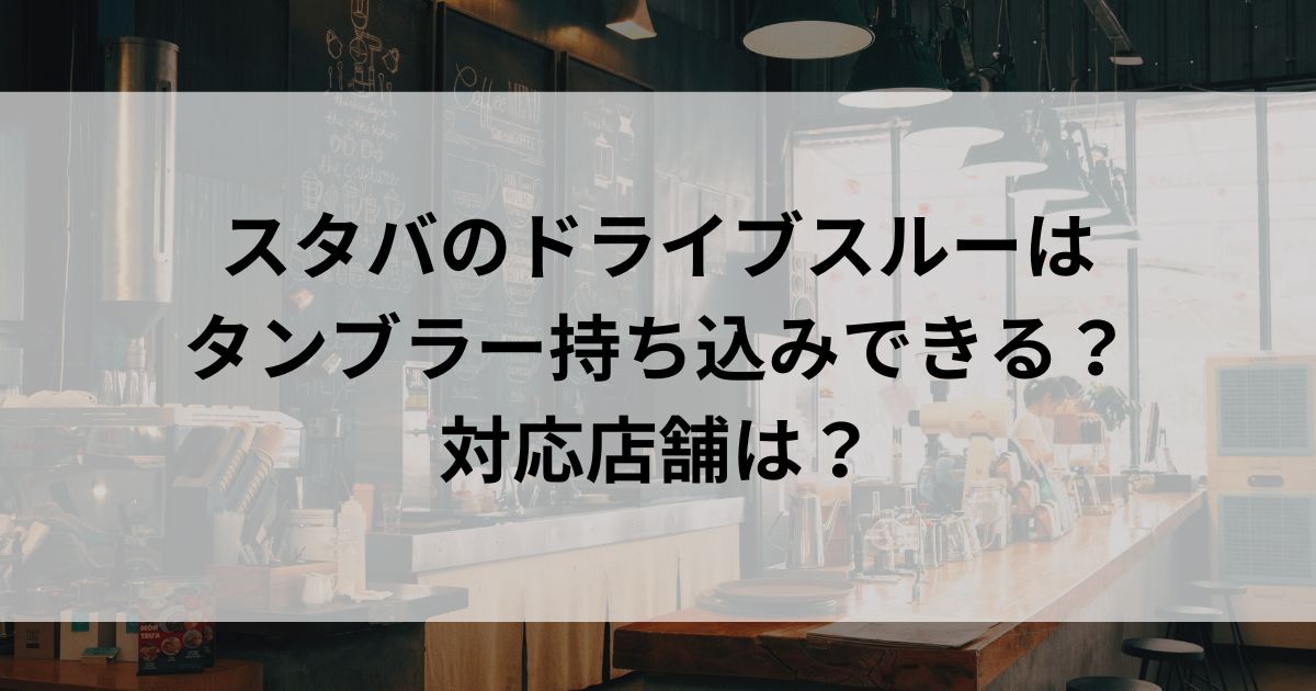 スタバのドライブスルーは タンブラー持ち込みできる？ 対応店舗はの画像