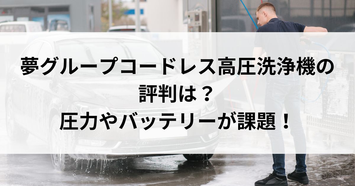 夢グループコードレス高圧洗浄機の評判は？圧力やバッテリーが課題！