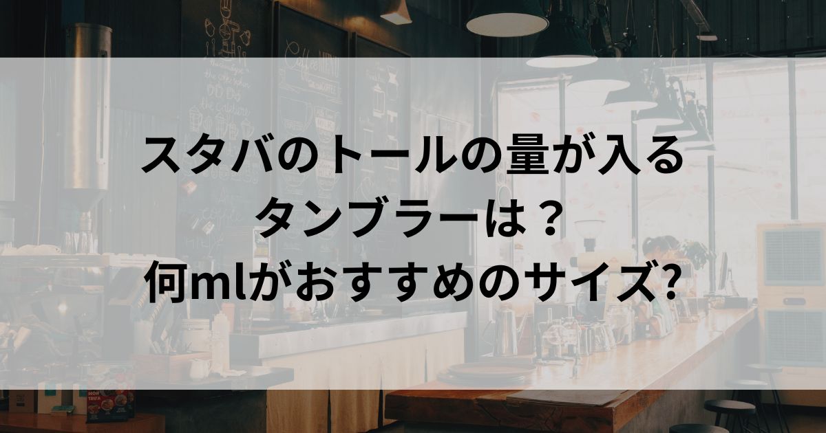 スタバのトールの量が入るタンブラーは？ 何mlがおすすめのサイズの画像