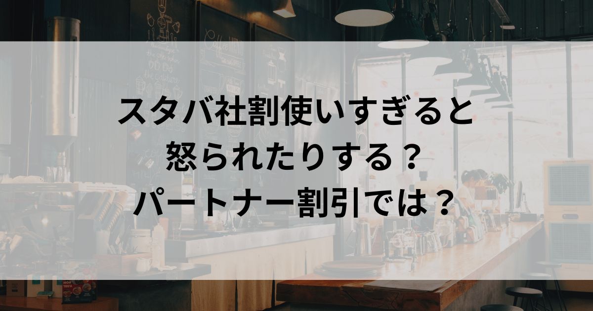 スタバ社割使いすぎると怒られたりする？パートナー割引ではの画像