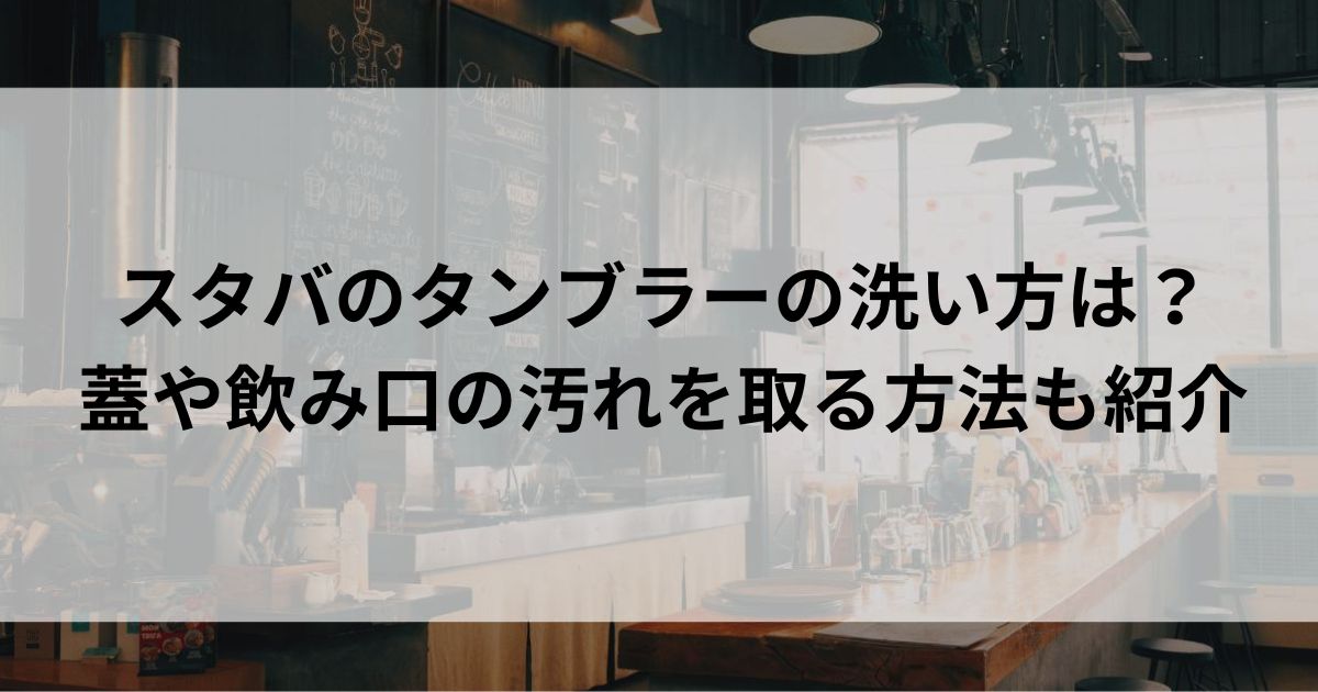 スタバのタンブラーの洗い方は？蓋や飲み口の汚れを取る方法も紹介の画像