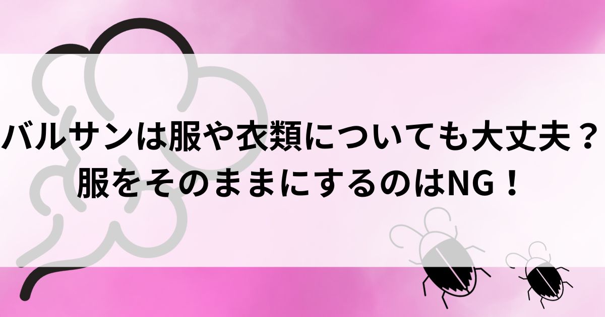 バルサンは服や衣類についても大丈夫？服をそのままにするのはNGの画像